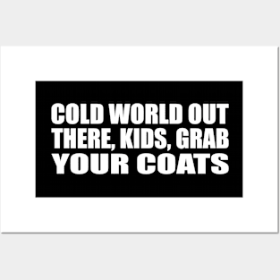 Cold world out there, kids, grab your coats Posters and Art